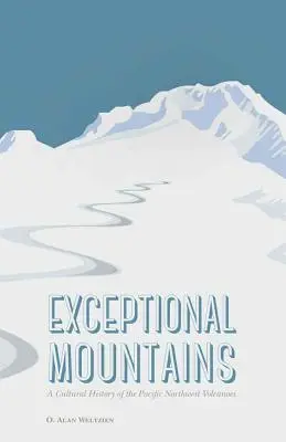 Exceptional Mountains: O istorie culturală a vulcanilor din nord-vestul Pacificului - Exceptional Mountains: A Cultural History of the Pacific Northwest Volcanoes