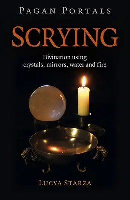 Pagan Portals - Scrying: Divinație cu ajutorul cristalelor, oglinzilor, apei și focului - Pagan Portals - Scrying: Divination Using Crystals, Mirrors, Water and Fire
