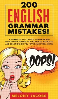 200 de greșeli de gramatică engleză!: A Workbook of Common Grammar and Punctuation Errors with Examples, Exercises and Solutions So You Never Make Them Agai - 200 English Grammar Mistakes!: A Workbook of Common Grammar and Punctuation Errors with Examples, Exercises and Solutions So You Never Make Them Agai