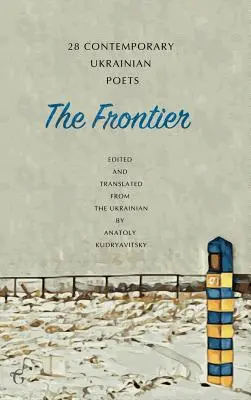 The Frontier: 28 Contemporary Ukrainian Poets: An Anthology (O ediție bilingvă) - The Frontier: 28 Contemporary Ukrainian Poets: An Anthology (A Bilingual Edition)