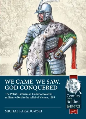 We Came, We Saw, God Conquered: Efortul militar al comunității polono-lituaniene în ajutorarea Vienei, 1683 - We Came, We Saw, God Conquered: The Polish-Lithuanian Commonwealth's Military Effort in the Relief of Vienna, 1683