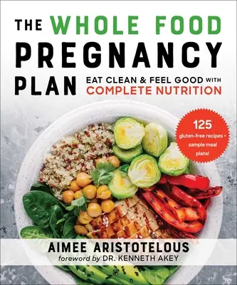 The Whole Food Pregnancy Plan: Mănâncă curat și simte-te bine cu o nutriție completă - The Whole Food Pregnancy Plan: Eat Clean & Feel Good with Complete Nutrition