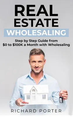 Real Estate Wholesaling: Cum să începi cu vânzarea cu ridicata a proprietăților imobiliare, de la 0 la 100.000 de dolari pe lună - Real Estate Wholesaling: How to Start with Real Estate Wholesaling, from 0 to $100,000 per Month