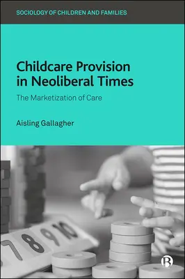 Furnizarea de servicii de îngrijire a copiilor în vremuri neoliberale: Marketizarea îngrijirii - Childcare Provision in Neoliberal Times: The Marketization of Care