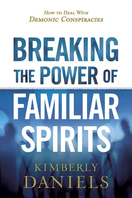 Breaking the Power of Familiar Spirits: Cum să te descurci cu conspirațiile demonice - Breaking the Power of Familiar Spirits: How to Deal with Demonic Conspiracies