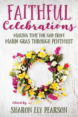 Sărbători credincioase: Să ne facem timp pentru Dumnezeu de la Mardi Gras până la Rusalii - Faithful Celebrations: Making Time for God from Mardi Gras Through Pentecost