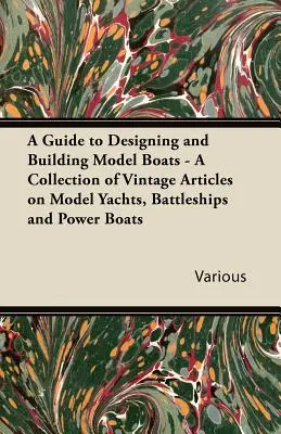 Un ghid pentru proiectarea și construirea de modele de bărci - O colecție de articole de epocă despre modele de iahturi, nave de război și bărci cu motor - A Guide to Designing and Building Model Boats - A Collection of Vintage Articles on Model Yachts, Battleships and Power Boats