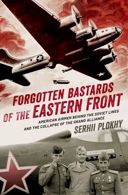 Bastarzii uitați ai Frontului de Est: Aviatori americani în spatele liniilor sovietice și prăbușirea Marii Alianțe (American Airmen Behind the Soviet Lines and the Collapse of the Grand Alliance) - Forgotten Bastards of the Eastern Front: American Airmen Behind the Soviet Lines and the Collapse of the Grand Alliance