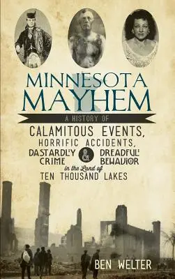 Minnesota Mayhem: O istorie a evenimentelor calamitoase, a accidentelor îngrozitoare, a crimelor îngrozitoare și a comportamentului îngrozitor în țara celor zece mii de lacuri - Minnesota Mayhem: A History of Calamitous Events, Horrific Accidents, Dastardly Crime & Dreadful Behavior in the Land of Ten Thousand La