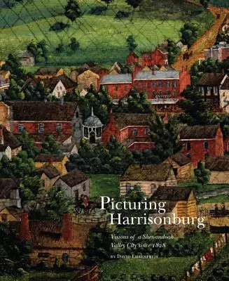 Picturing Harrisonburg: Viziuni ale unui oraș din Valea Shenandoah din 1828 - Picturing Harrisonburg: Visions of a Shenandoah Valley City Since 1828