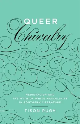 Queer Chivalry: Medievalismul și mitul masculinității albe în literatura de sud - Queer Chivalry: Medievalism and the Myth of White Masculinity in Southern Literature