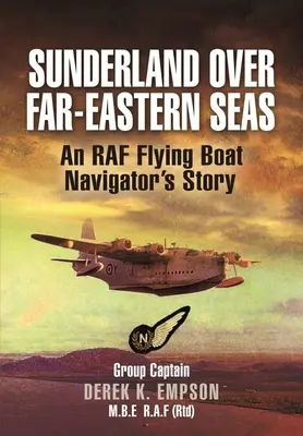 Sunderland peste mările Orientului Îndepărtat: Povestea unui navigator al unei bărci zburătoare RAF - Sunderland Over Far-Eastern Seas: An RAF Flying Boat Navigator's Story