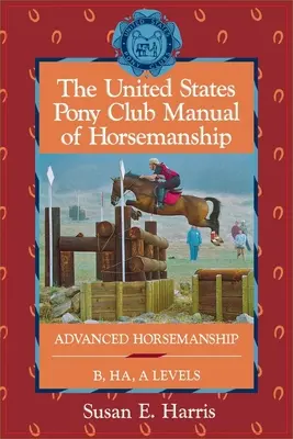 The United States Pony Club Manual of Horsemanship: Advanced Horsemanship Niveluri B/Ha/A - The United States Pony Club Manual of Horsemanship: Advanced Horsemanship B/Ha/A Levels