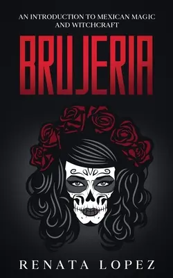 Brujeria: O introducere în magia și vrăjitoria mexicană - Brujeria: An Introduction to Mexican Magic and Witchcraft