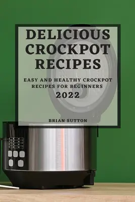 Rețete delicioase Crockpot 2022: Rețete Crockpot ușoare și sănătoase pentru începători - Delicious Crockpot Recipes 2022: Easy and Healthy Crockpot Recipes for Beginners