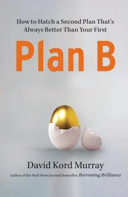 Planul B: Cum să pui la cale un al doilea plan care este întotdeauna mai bun decât primul - Plan B: How to Hatch a Second Plan That's Always Better Than Your First