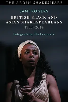 Shakespeareani britanici negri și asiatici: Integrarea lui Shakespeare, 1966-2018 - British Black and Asian Shakespeareans: Integrating Shakespeare, 1966-2018