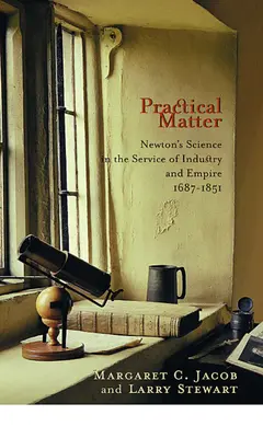 Materia practică: Știința lui Newton în serviciul industriei și al imperiului, 1687-1851 - Practical Matter: Newton's Science in the Service of Industry and Empire, 1687-1851
