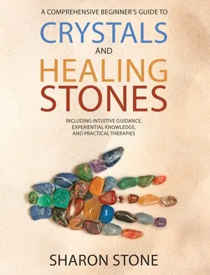 Cristale și pietre vindecătoare: Un ghid cuprinzător pentru începători care include cunoștințe experiențiale, îndrumare intuitivă și terapii practice - Crystals and Healing Stones: A Comprehensive Beginner's Guide Including Experiential Knowledge, Intuitive Guidance and Practical Therapies
