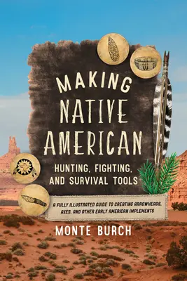 Making Native American Hunting, Fighting, and Survival Tools (Fabricarea uneltelor de vânătoare, luptă și supraviețuire ale nativilor americani): A Fully Illustrated Guide to Creating Arrowheads, Axes, and Other Early American Impleme - Making Native American Hunting, Fighting, and Survival Tools: A Fully Illustrated Guide to Creating Arrowheads, Axes, and Other Early American Impleme