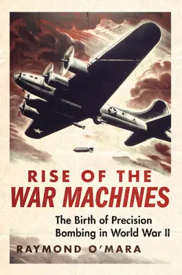 Ascensiunea mașinilor de război: Nașterea bombardamentelor de precizie în Al Doilea Război Mondial - Rise of the War Machines: The Birth of Precision Bombing in World War II
