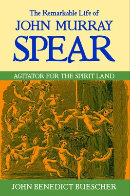 Viața remarcabilă a lui John Murray Spear: Agitator pentru Țara Spiritelor - The Remarkable Life of John Murray Spear: Agitator for the Spirit Land