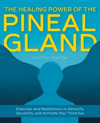 Puterea vindecătoare a glandei pineale: Exerciții și meditații pentru detoxifierea, decalcificarea și activarea celui de-al treilea ochi - The Healing Power of the Pineal Gland: Exercises and Meditations to Detoxify, Decalcify, and Activate Your Third Eye