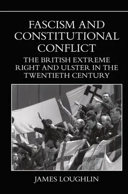 Fascism și conflict constituțional: Extrema dreaptă britanică și Ulster în secolul XX - Fascism and Constitutional Conflict: The British Extreme Right and Ulster in the Twentieth Century
