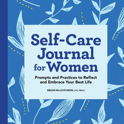 Jurnal de autoîngrijire pentru femei: Sugestii și practici pentru a reflecta și a vă îmbrățișa cea mai bună viață - Self-Care Journal for Women: Prompts and Practices to Reflect and Embrace Your Best Life