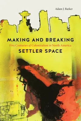 Making and Breaking Settler Space: Cinci secole de colonizare în America de Nord - Making and Breaking Settler Space: Five Centuries of Colonization in North America