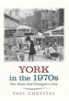 York în anii 1970 - Zece ani care au schimbat un oraș - York in the 1970s - Ten Years that Changed a City