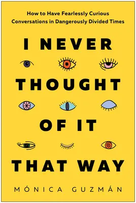 Nu m-am gândit niciodată așa: Cum să ai conversații curioase fără teamă în vremuri periculos de divizate - I Never Thought of It That Way: How to Have Fearlessly Curious Conversations in Dangerously Divided Times