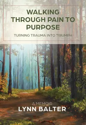 De la durere la scop: Transformarea traumei în triumf, un memoriu - Walking Through Pain to Purpose: Turning Trauma into Triumph, A Memoir