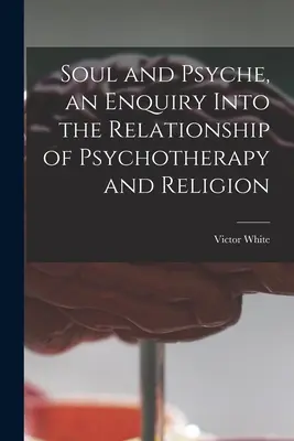 Sufletul și psihicul, o cercetare a relației dintre psihoterapie și religie - Soul and Psyche, an Enquiry Into the Relationship of Psychotherapy and Religion