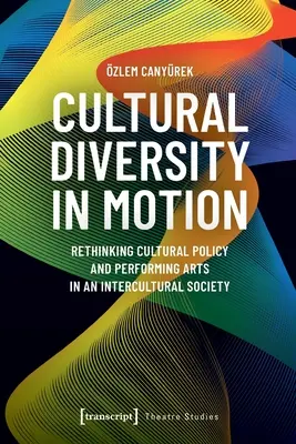 Diversitatea culturală în mișcare: Rethinking Cultural Policy and Performing Arts in an Intercultural Society - Cultural Diversity in Motion: Rethinking Cultural Policy and Performing Arts in an Intercultural Society