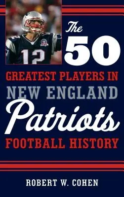 Cei mai mari 50 de jucători din istoria fotbalului New England Patriots - The 50 Greatest Players in New England Patriots Football History