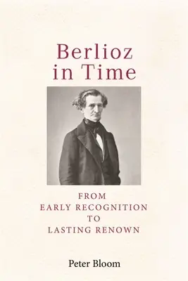 Berlioz în timp: De la recunoașterea timpurie la renumele durabil - Berlioz in Time: From Early Recognition to Lasting Renown