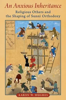 O moștenire anxioasă: Religious Others and the Shaping of Sunni Orthodoxy: Religious Others and the Shaping of Sunni Orthodoxy - An Anxious Inheritance: Religious Others and the Shaping of Sunni Orthodoxy