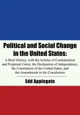Schimbări politice și sociale în Statele Unite: O scurtă istorie, cu Articolele Confederației și ale Uniunii Perpetue, Declarația de Independență - Political and Social Change in the United States: A Brief History, with the Articles of Confederation and Perpetual Union, the Declaration of Independ