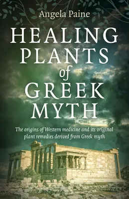 Plantele vindecătoare ale mitului grec: Originile medicinei occidentale și remediile sale originale din plante derivate din mitul grec - Healing Plants of Greek Myth: The Origins of Western Medicine and Its Original Plant Remedies Derived from Greek Myth