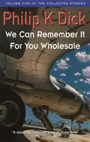 We Can Remember It For You Wholesale - Volumul cinci al povestirilor adunate - We Can Remember It For You Wholesale - Volume Five Of The Collected Stories