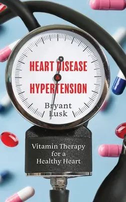 Boli cardiace și hipertensiune arterială: Terapia cu vitamine pentru o inimă sănătoasă - Heart Disease & Hypertension: Vitamin Therapy for a Healthy Heart