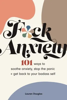 La naiba cu anxietatea: 101 moduri de a calma anxietatea, de a opri panica + de a reveni la sinele tău Badass - F*ck Anxiety: 101 Ways to Soothe Anxiety, Stop the Panic + Get Back to Your Badass Self