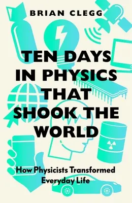 Zece zile în fizică care au zguduit lumea: Cum au transformat fizicienii viața de zi cu zi - Ten Days in Physics That Shook the World: How Physicists Transformed Everyday Life