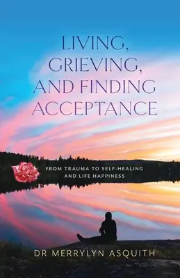 Living, Grieving, and Finding Acceptance: De la traumă la auto-vindecare și fericirea vieții - Living, Grieving, and Finding Acceptance: From Trauma to Self-Healing and Life Happiness