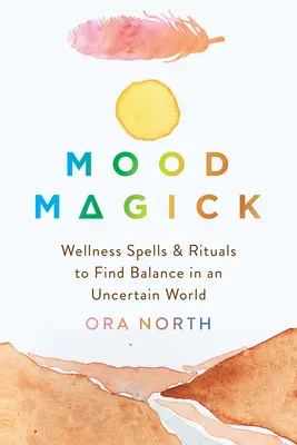 Mood Magick: Vrăji și ritualuri de bunăstare pentru a găsi echilibrul într-o lume nesigură - Mood Magick: Wellness Spells and Rituals to Find Balance in an Uncertain World