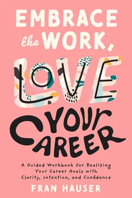 Embrace the Work, Love Your Career: Un caiet de lucru ghidat pentru a-ți realiza obiectivele profesionale cu claritate, intenție și încredere - Embrace the Work, Love Your Career: A Guided Workbook for Realizing Your Career Goals with Clarity, Intention, and Confidence