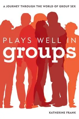 Plays Well in Groups: O călătorie prin lumea sexului în grup - Plays Well in Groups: A Journey Through the World of Group Sex