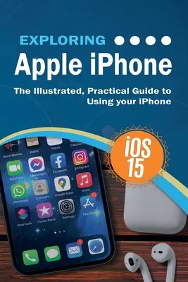 Explorarea Apple iPhone: Ediția iOS 15: Ghidul ilustrat și practic pentru utilizarea iPhone-ului - Exploring Apple iPhone: iOS 15 Edition: The Illustrated, Practical Guide to Using your iPhone