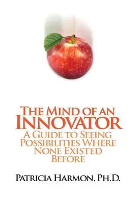 Mintea unui inovator: Un ghid pentru a vedea posibilități acolo unde nu existau înainte - The Mind of an Innovator: A Guide to Seeing Possibilities Where None Existed Before